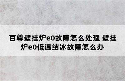 百尊壁挂炉e0故障怎么处理 壁挂炉e0低温结冰故障怎么办